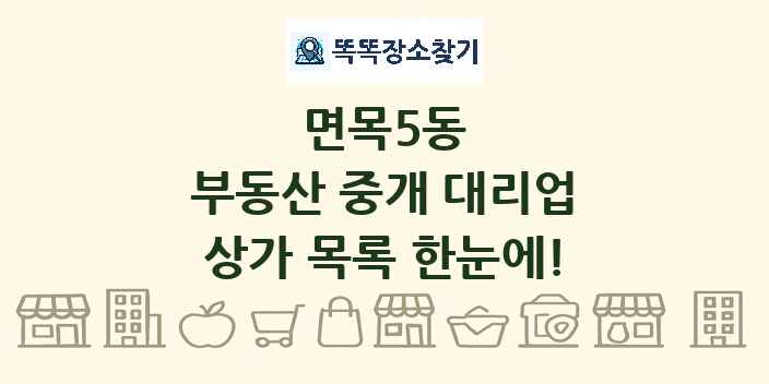 면목5동 부동산 중개 대리업 상가 목록 및 정보