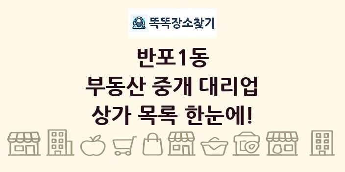 반포1동 부동산 중개 대리업 상가 목록 및 정보