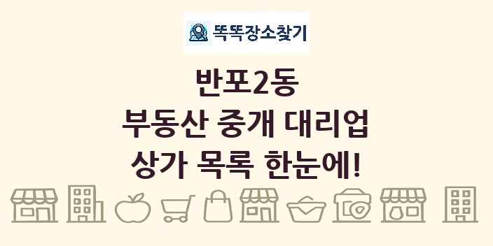 반포2동 부동산 중개 대리업 상가 목록 및 정보
