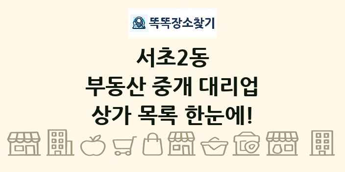 서초2동 부동산 중개 대리업 상가 목록 및 정보