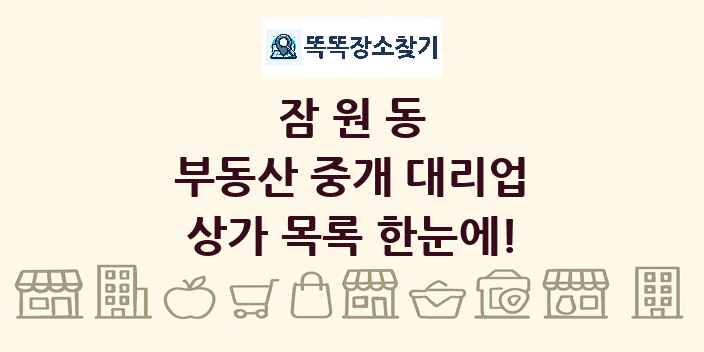 잠원동 부동산 중개 대리업 상가 목록 및 정보