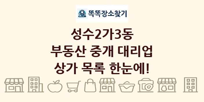 성수2가3동 부동산 중개 대리업 상가 목록 및 정보