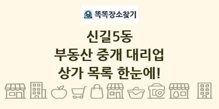 신길5동 부동산 중개 대리업 상가 목록 및 정보