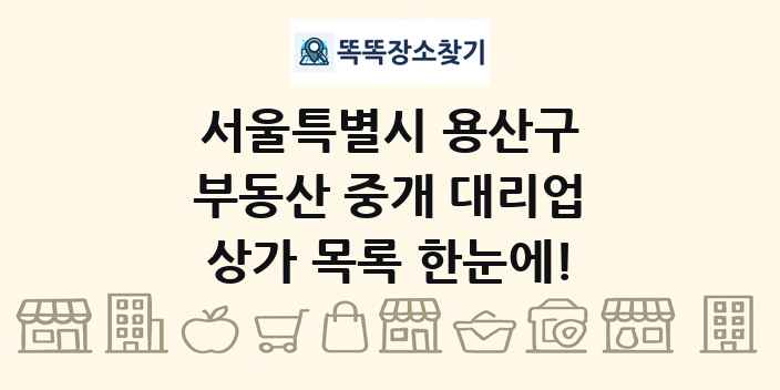 서울특별시 용산구 부동산 중개 대리업 상가 목록 및 정보