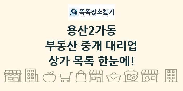 용산2가동 부동산 중개 대리업 상가 목록 및 정보