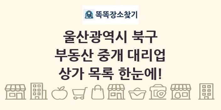 울산광역시 북구 부동산 중개 대리업 상가 목록 및 정보