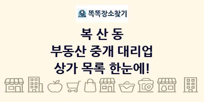 복산동 부동산 중개 대리업 상가 목록 및 정보