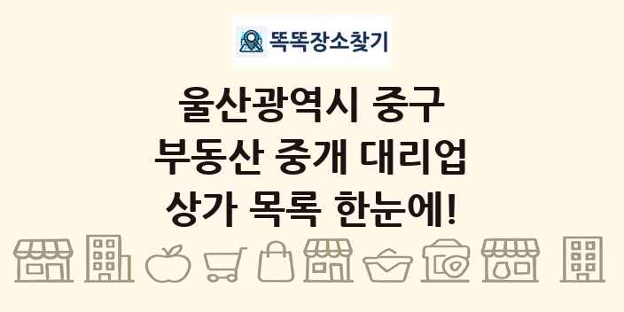 울산광역시 중구 부동산 중개 대리업 상가 목록 및 정보