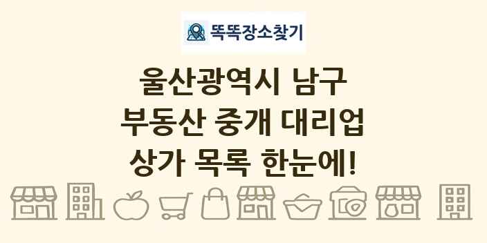 울산광역시 남구 부동산 중개 대리업 상가 목록 및 정보