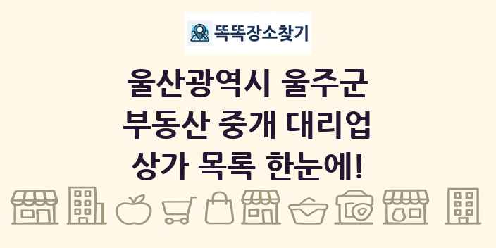 울산광역시 울주군 부동산 중개 대리업 상가 목록 및 정보