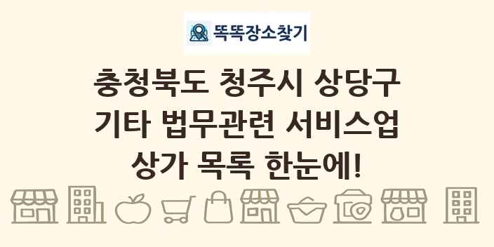 충청북도 청주시 상당구 기타 법무관련 서비스업 상가 목록 및 정보
