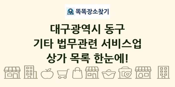 대구광역시 동구 기타 법무관련 서비스업 상가 목록 및 정보
