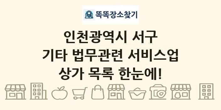 인천광역시 서구 기타 법무관련 서비스업 상가 목록 및 정보