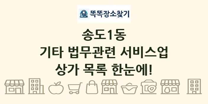송도1동 기타 법무관련 서비스업 상가 목록 및 정보