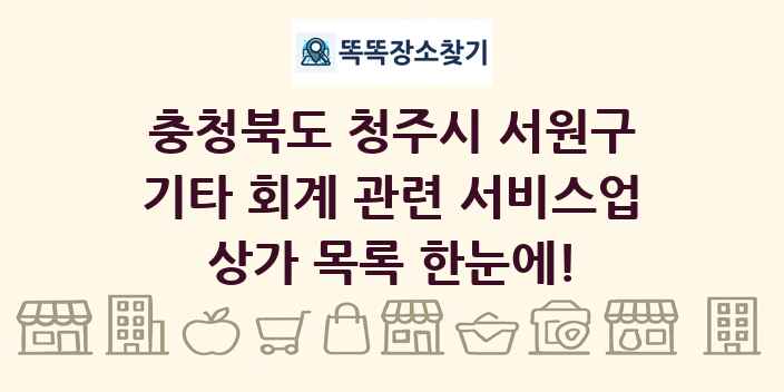 충청북도 청주시 서원구 기타 회계 관련 서비스업 상가 목록 및 정보