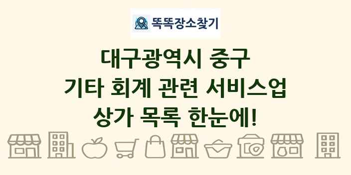 대구광역시 중구 기타 회계 관련 서비스업 상가 목록 및 정보