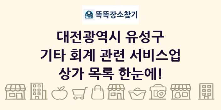 대전광역시 유성구 기타 회계 관련 서비스업 상가 목록 및 정보