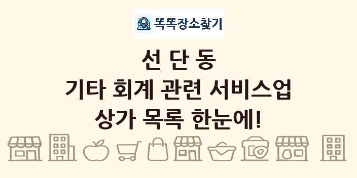 선단동 기타 회계 관련 서비스업 상가 목록 및 정보