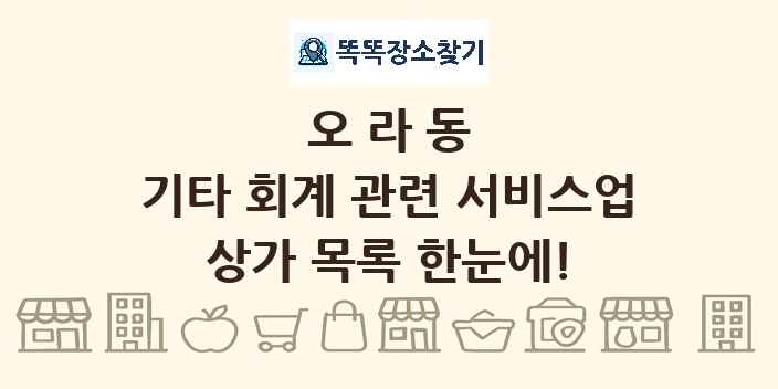 오라동 기타 회계 관련 서비스업 상가 목록 및 정보