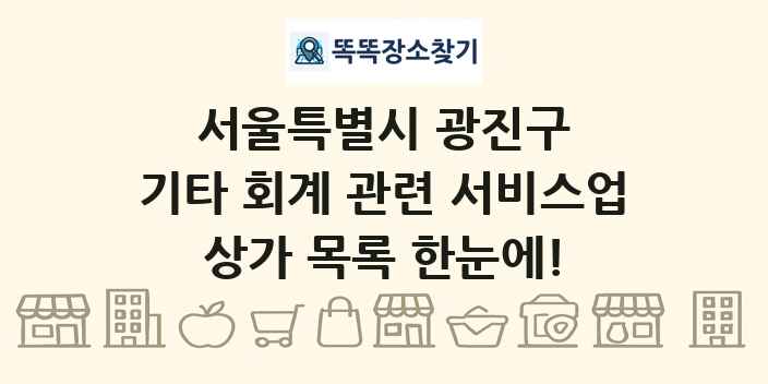 서울특별시 광진구 기타 회계 관련 서비스업 상가 목록 및 정보