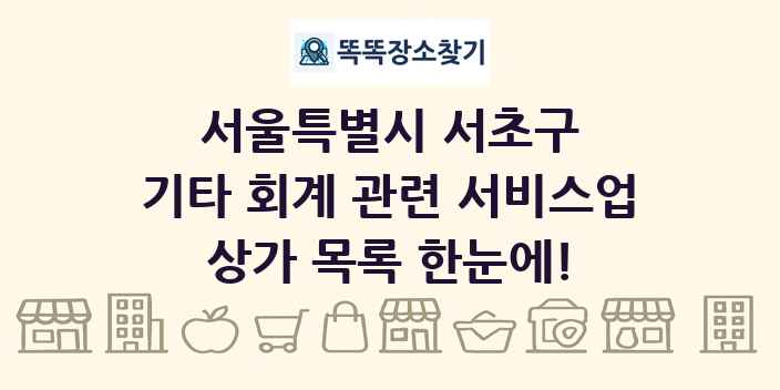 서울특별시 서초구 기타 회계 관련 서비스업 상가 목록 및 정보