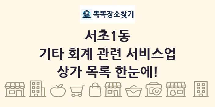 서초1동 기타 회계 관련 서비스업 상가 목록 및 정보