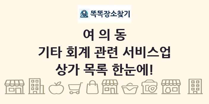 여의동 기타 회계 관련 서비스업 상가 목록 및 정보
