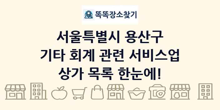 서울특별시 용산구 기타 회계 관련 서비스업 상가 목록 및 정보