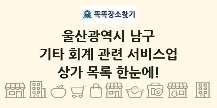 울산광역시 남구 기타 회계 관련 서비스업 상가 목록 및 정보