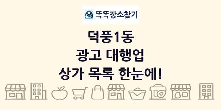덕풍1동 광고 대행업 상가 목록 및 정보