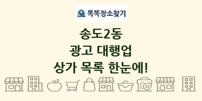 송도2동 광고 대행업 상가 목록 및 정보