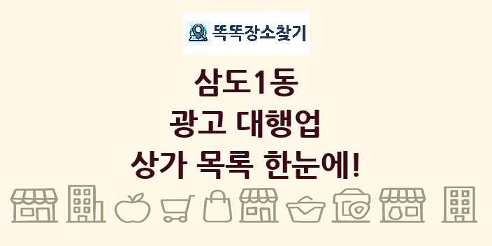 삼도1동 광고 대행업 상가 목록 및 정보