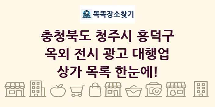 충청북도 청주시 흥덕구 옥외 전시 광고 대행업 상가 목록 및 정보