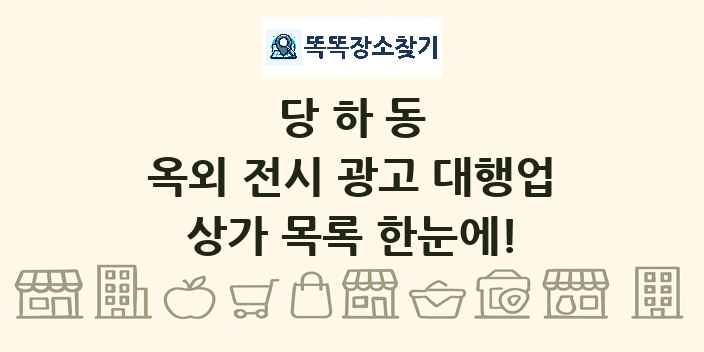 당하동 옥외 전시 광고 대행업 상가 목록 및 정보
