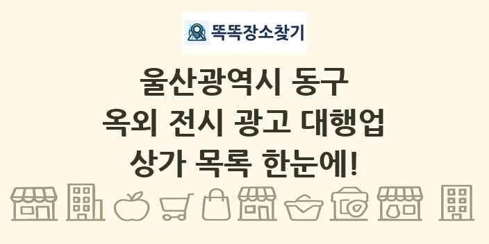 울산광역시 동구 옥외 전시 광고 대행업 상가 목록 및 정보