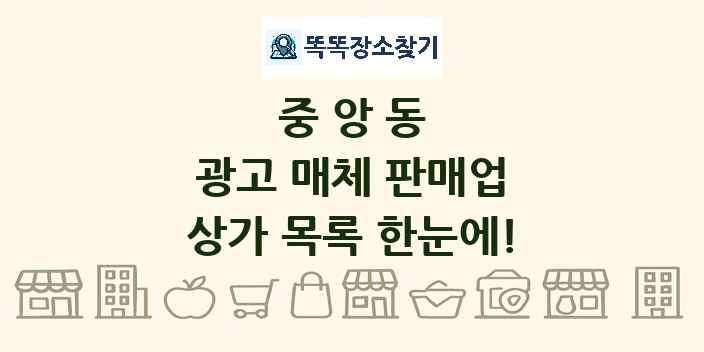 중앙동 광고 매체 판매업 상가 목록 및 정보