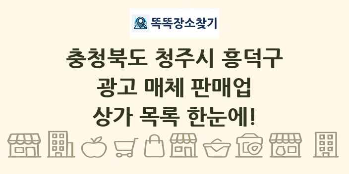 충청북도 청주시 흥덕구 광고 매체 판매업 상가 목록 및 정보