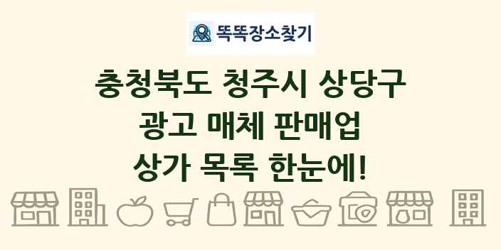 충청북도 청주시 상당구 광고 매체 판매업 상가 목록 및 정보