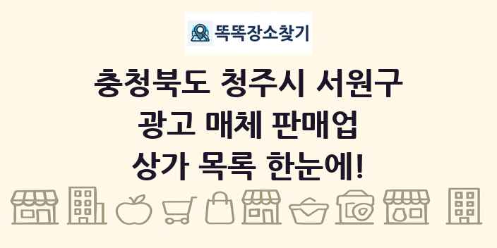 충청북도 청주시 서원구 광고 매체 판매업 상가 목록 및 정보