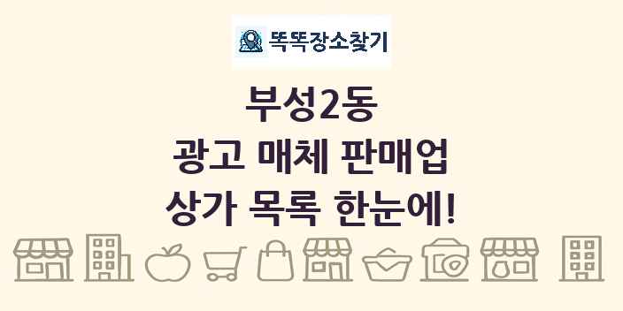 부성2동 광고 매체 판매업 상가 목록 및 정보
