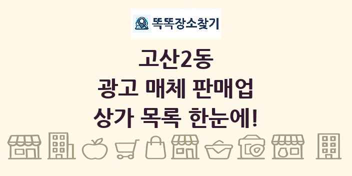 고산2동 광고 매체 판매업 상가 목록 및 정보