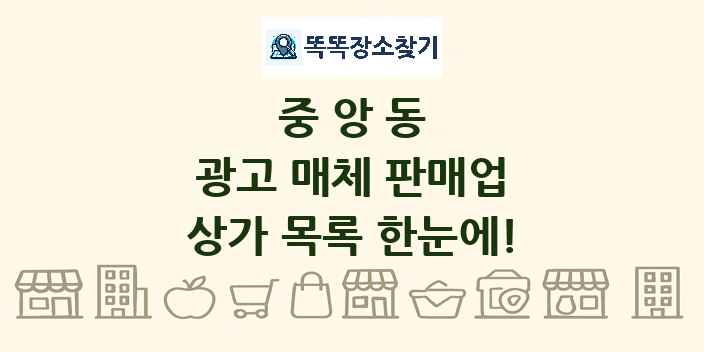중앙동 광고 매체 판매업 상가 목록 및 정보