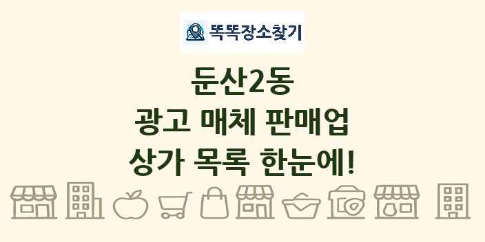둔산2동 광고 매체 판매업 상가 목록 및 정보