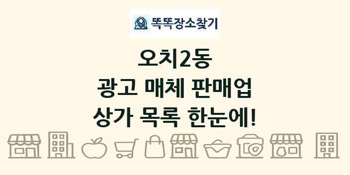 오치2동 광고 매체 판매업 상가 목록 및 정보