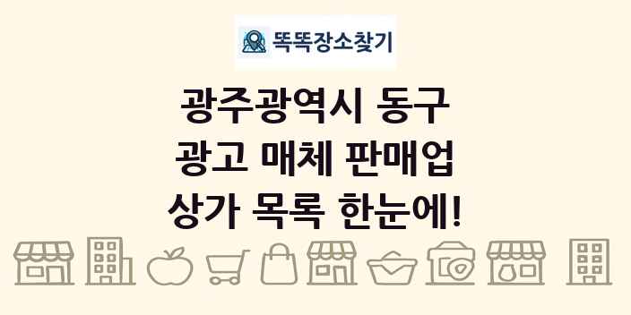 광주광역시 동구 광고 매체 판매업 상가 목록 및 정보