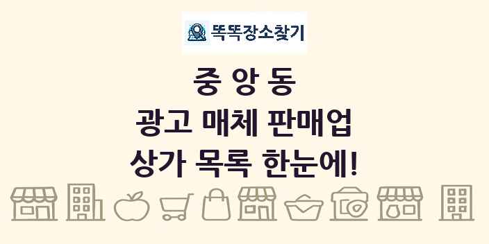 중앙동 광고 매체 판매업 상가 목록 및 정보