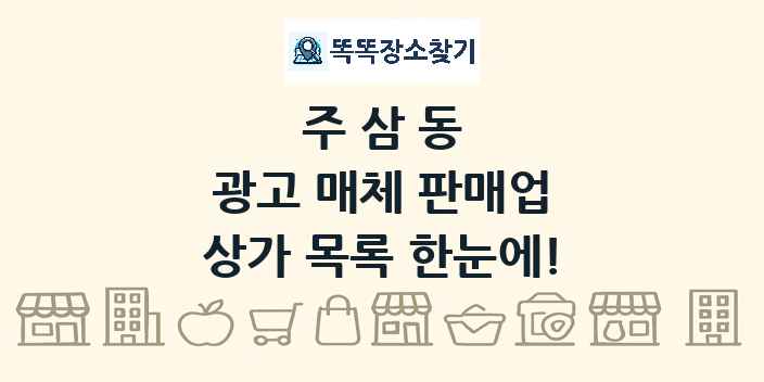 주삼동 광고 매체 판매업 상가 목록 및 정보