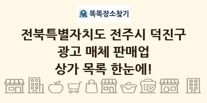 전북특별자치도 전주시 덕진구 광고 매체 판매업 상가 목록 및 정보