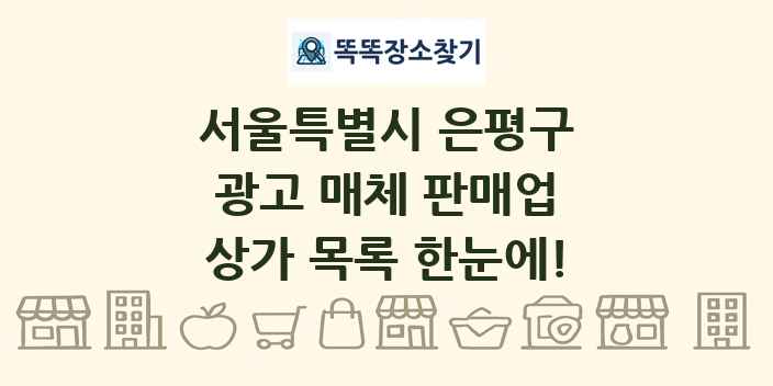 서울특별시 은평구 광고 매체 판매업 상가 목록 및 정보