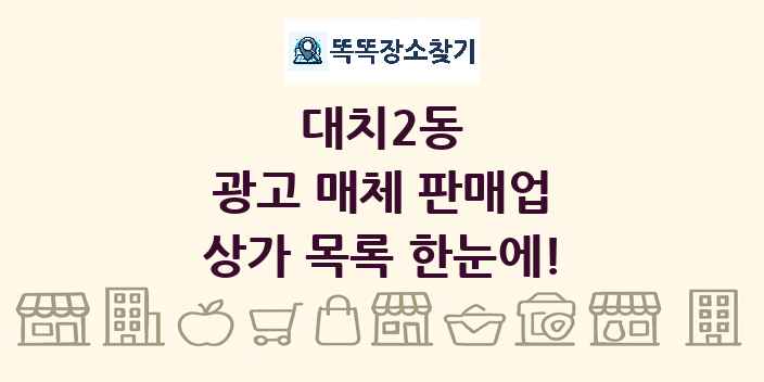 대치2동 광고 매체 판매업 상가 목록 및 정보